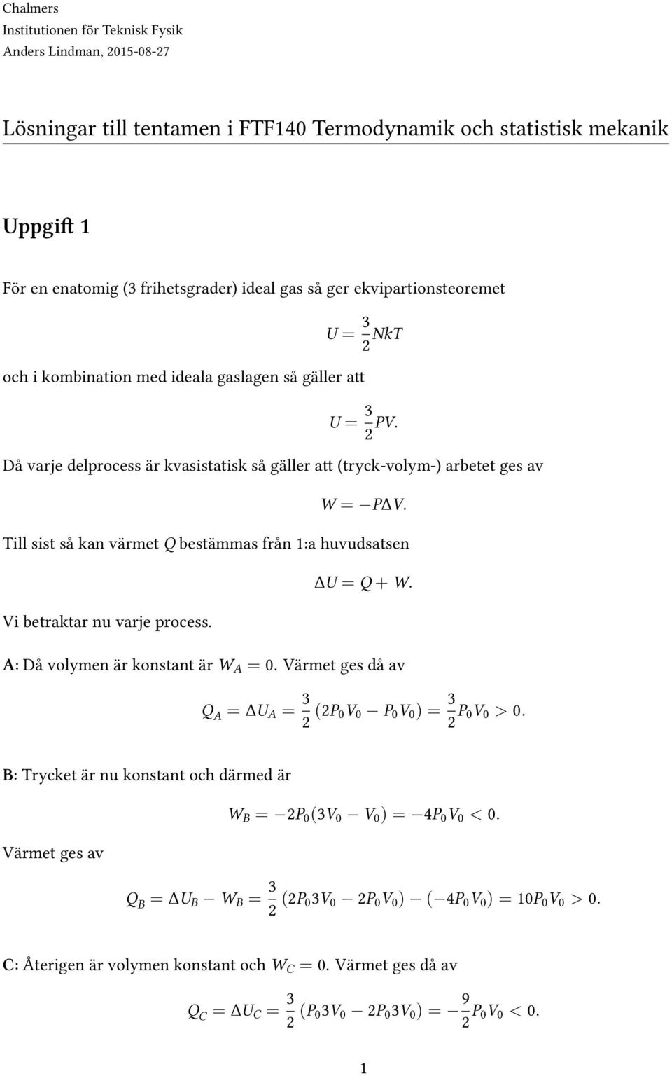 Till sist så kan värmet Q bestämmas från 1:a huvudsatsen ΔU = Q + W. Vi betraktar nu varje process. A: Då volymen är konstant är W A =. Värmet ges då av Q A = ΔU A = 3 2 (2P V P V ) = 3 2 P V >.