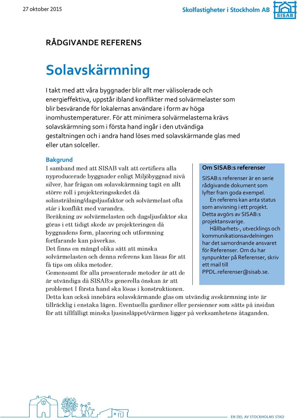 För att minimera solvärmelasterna krävs solavskärmning som i första hand ingår i den utvändiga gestaltningen och i andra hand löses med solavskärmande glas med eller utan solceller.