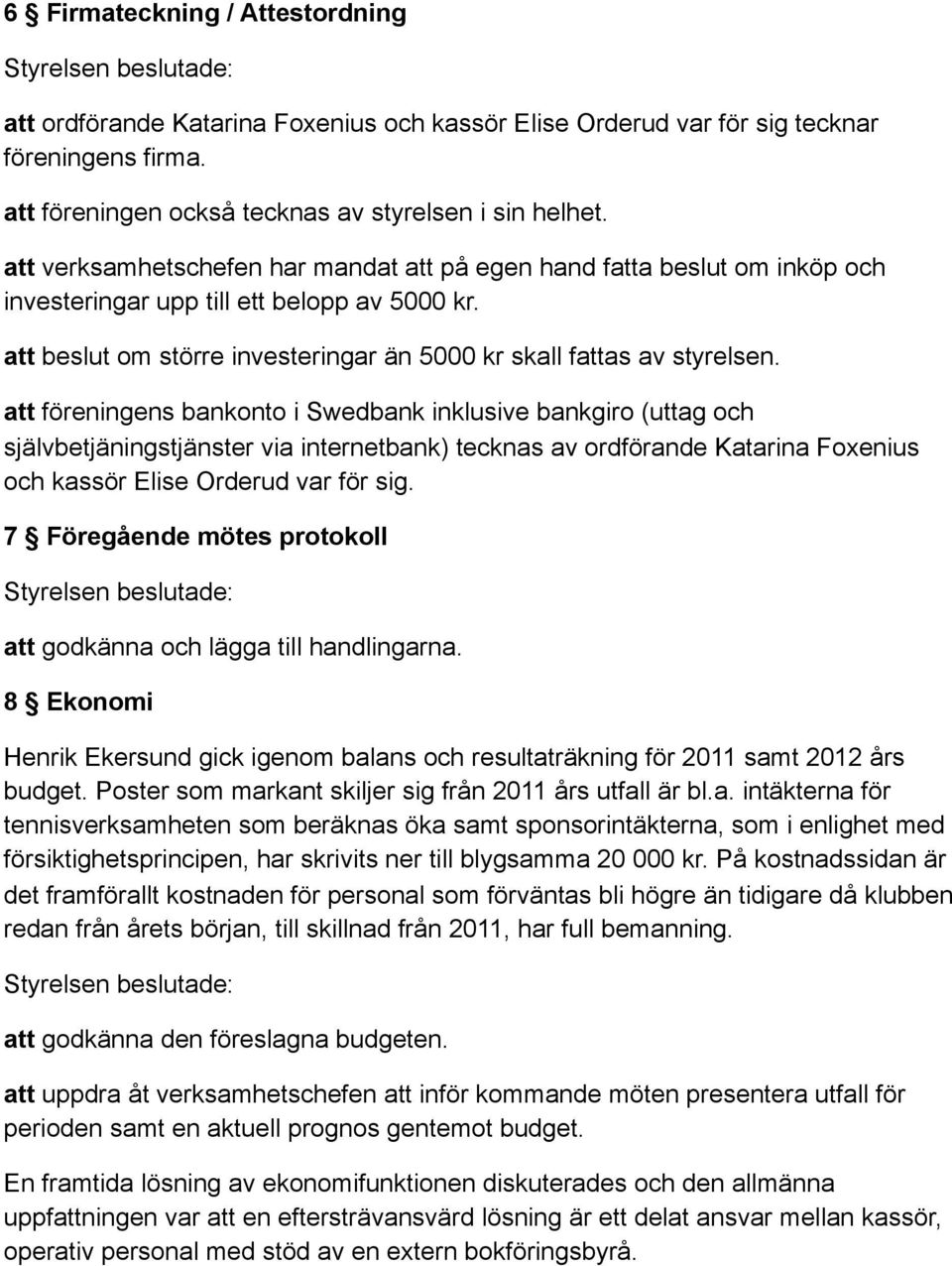 att föreningens bankonto i Swedbank inklusive bankgiro (uttag och självbetjäningstjänster via internetbank) tecknas av ordförande Katarina Foxenius och kassör Elise Orderud var för sig.