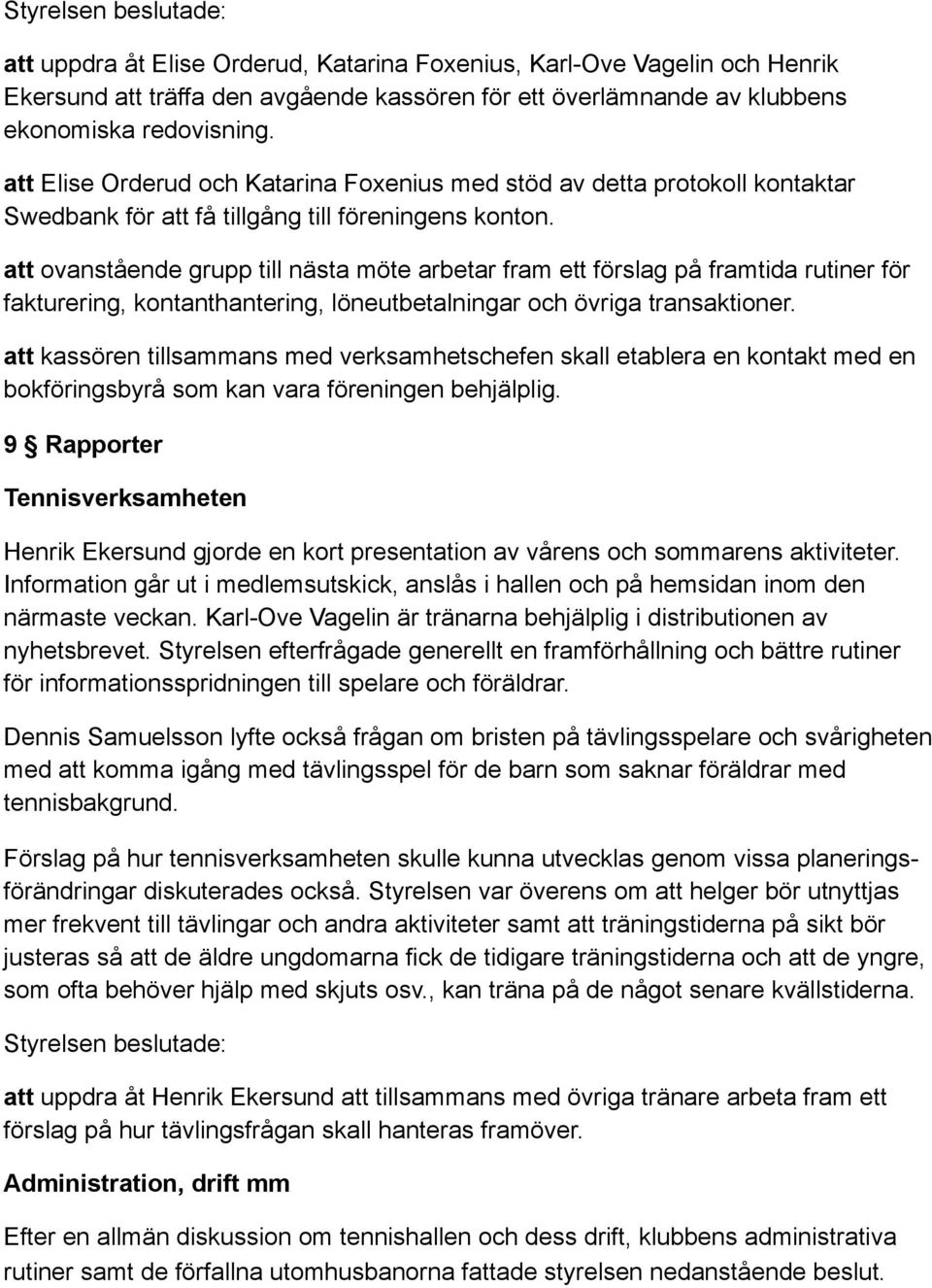 att ovanstående grupp till nästa möte arbetar fram ett förslag på framtida rutiner för fakturering, kontanthantering, löneutbetalningar och övriga transaktioner.