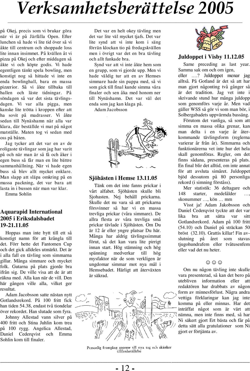 Så vi åkte tillbaka till hallen och läste tidningar. På söndagen så var det sista tävlingsdagen. Vi var alla pigga, men kanske lite trötta i kroppen efter att ha sovit på madrasser.