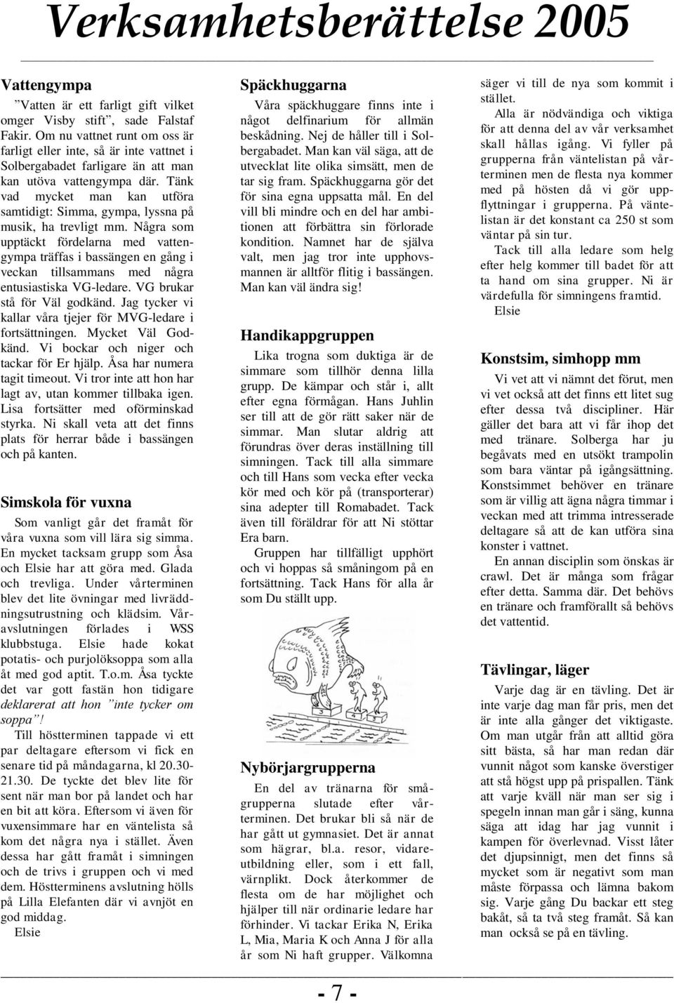 Tänk vad mycket man kan utföra samtidigt: Simma, gympa, lyssna på musik, ha trevligt mm.