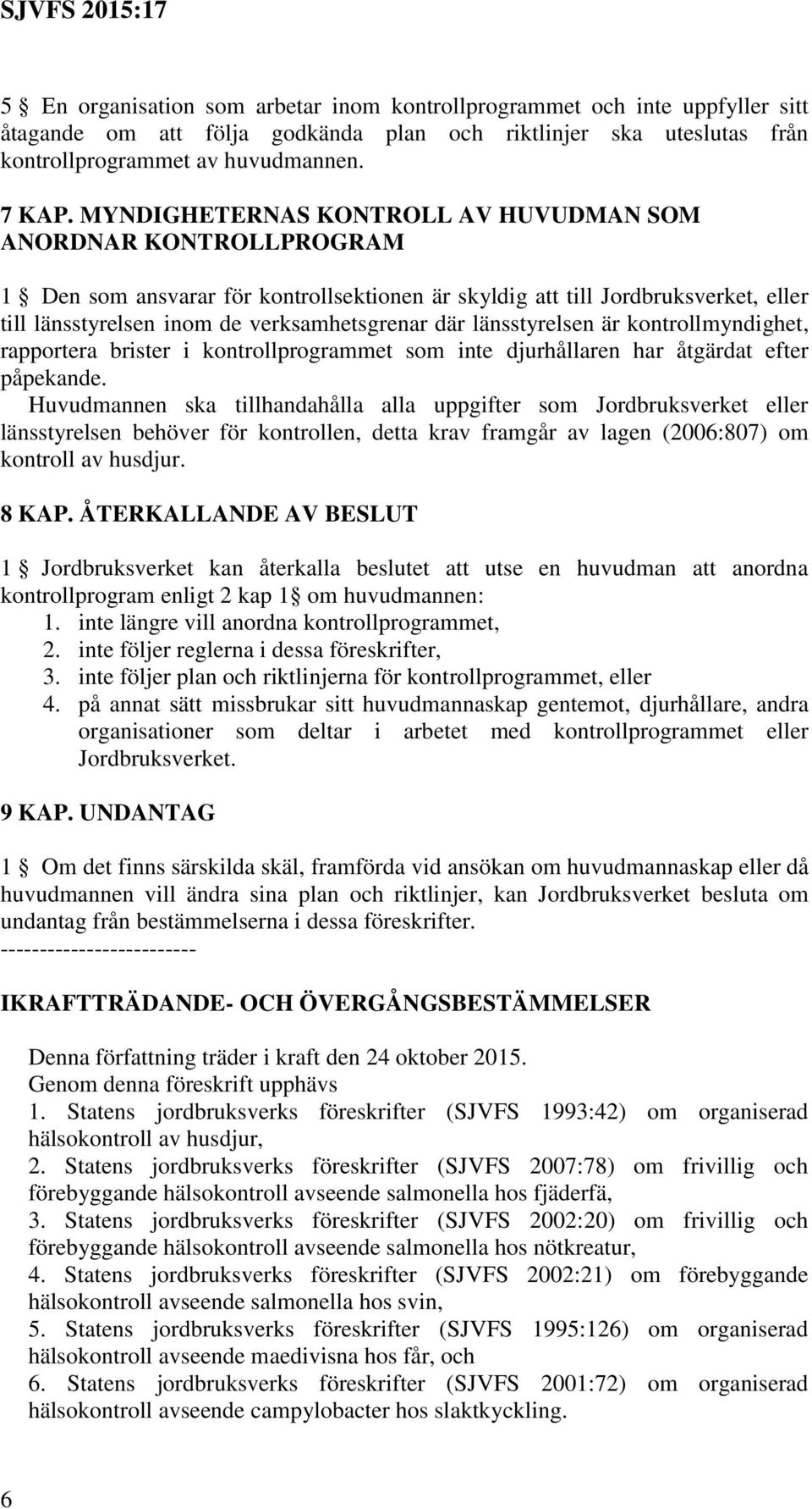 länsstyrelsen är kontrollmyndighet, rapportera brister i kontrollprogrammet som inte djurhållaren har åtgärdat efter påpekande.