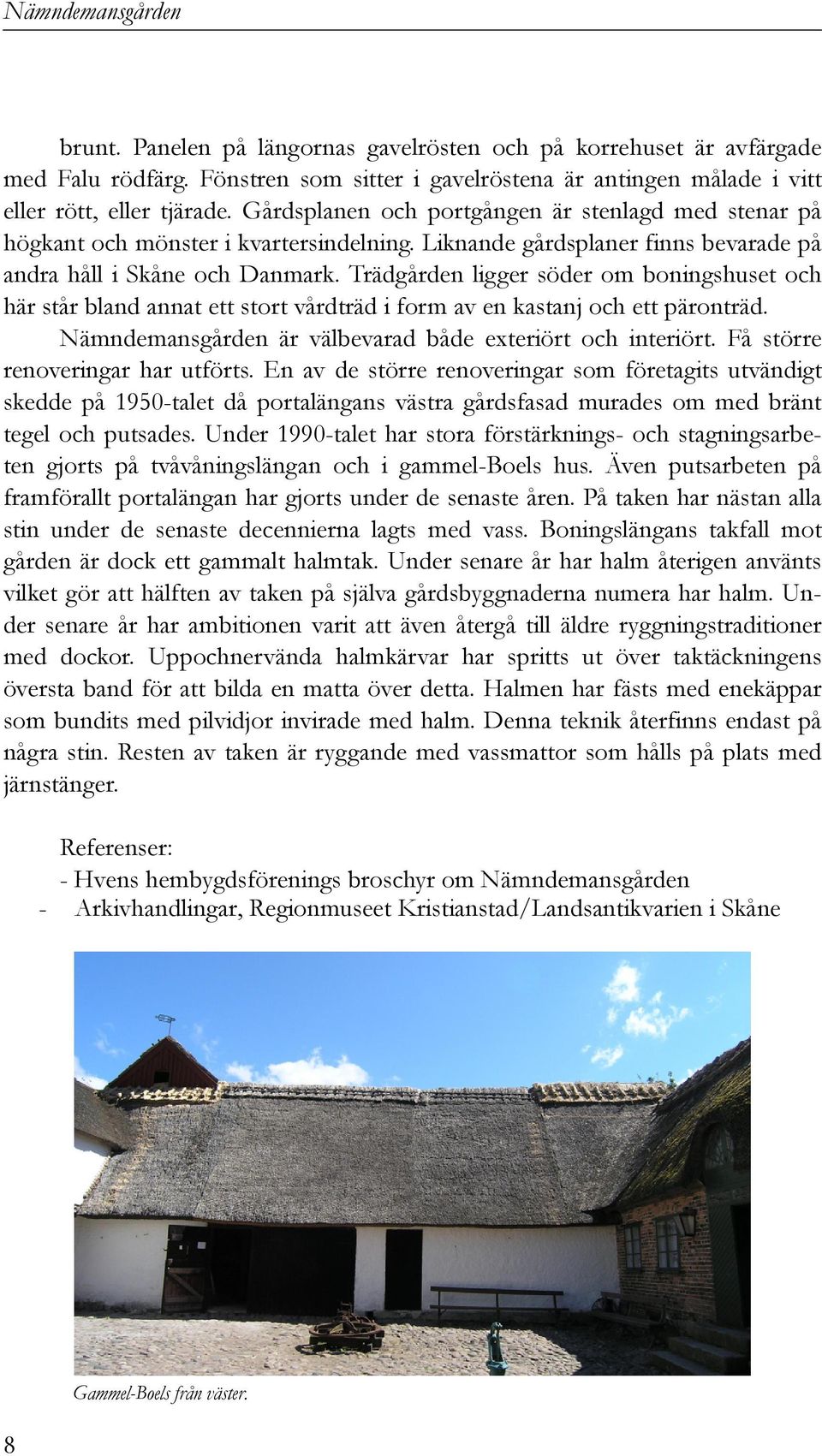 Trädgården ligger söder om boningshuset och här står bland annat ett stort vårdträd i form av en kastanj och ett päronträd. Nämndemansgården är välbevarad både exteriört och interiört.