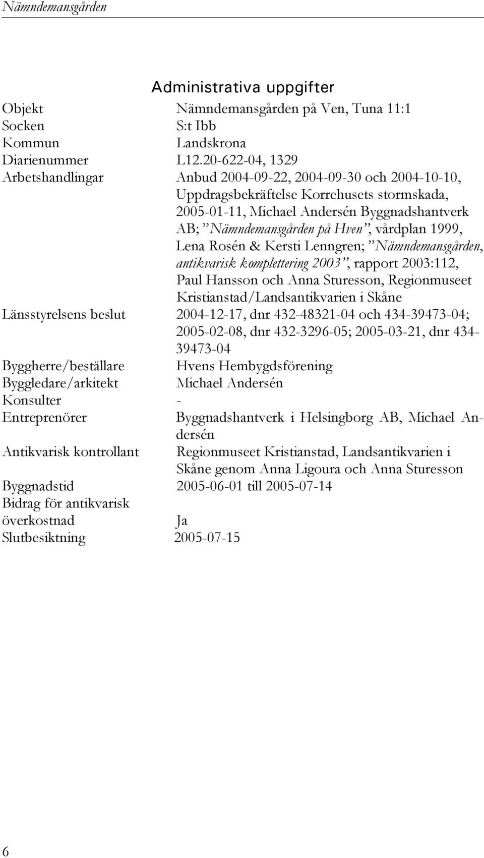 vårdplan 1999, Lena Rosén & Kersti Lenngren; Nämndemansgården, antikvarisk komplettering 2003, rapport 2003:112, Paul Hansson och Anna Sturesson, Regionmuseet Kristianstad/Landsantikvarien i Skåne