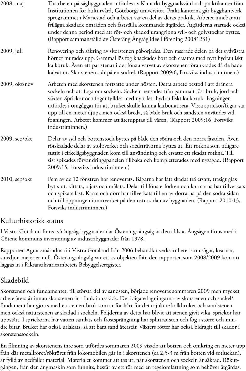 Åtgärderna startade också under denna period med att röt- och skadedjurangripna syll- och golvstockar byttes.