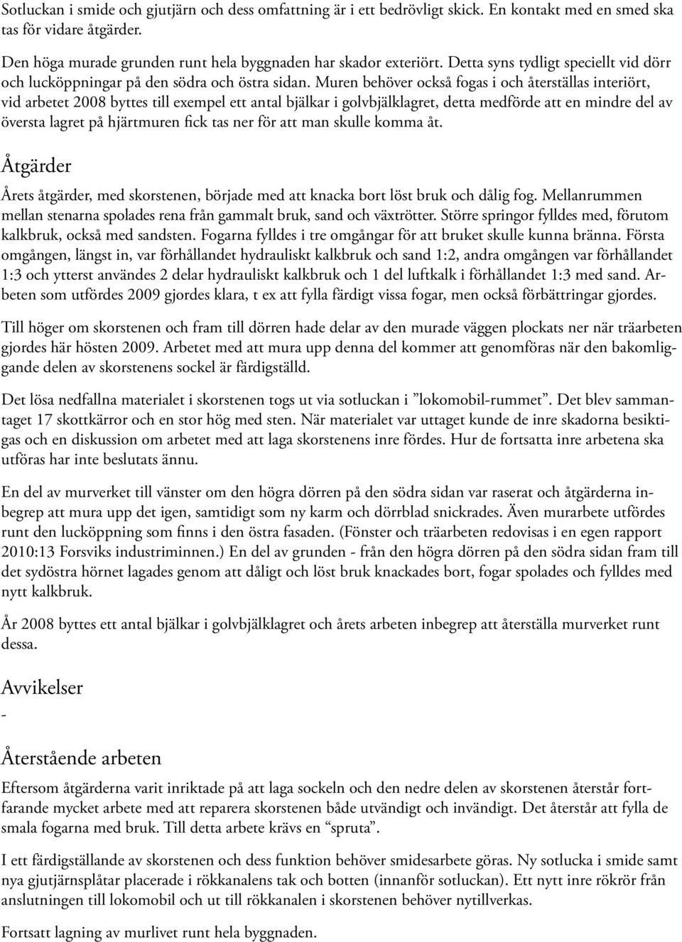 Muren behöver också fogas i och återställas interiört, vid arbetet 2008 byttes till exempel ett antal bjälkar i golvbjälklagret, detta medförde att en mindre del av översta lagret på hjärtmuren fick