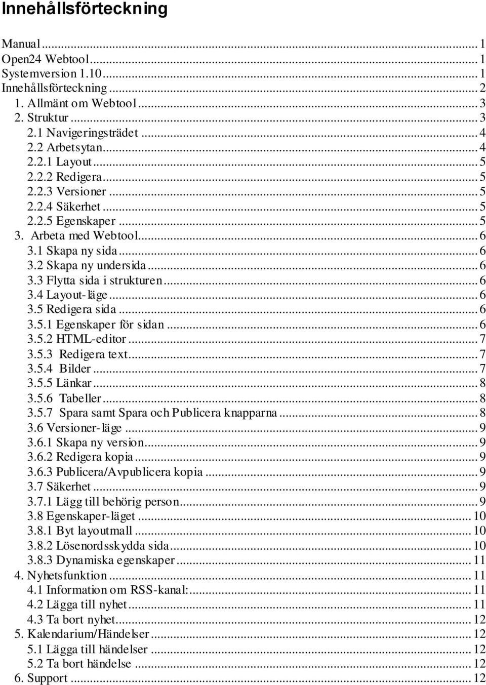 .. 6 3.5 Redigera sida... 6 3.5.1 Egenskaper för sidan... 6 3.5.2 HTML-editor... 7 3.5.3 Redigera text... 7 3.5.4 Bilder... 7 3.5.5 Länkar... 8 3.5.6 Tabeller... 8 3.5.7 Spara samt Spara och Publicera knapparna.