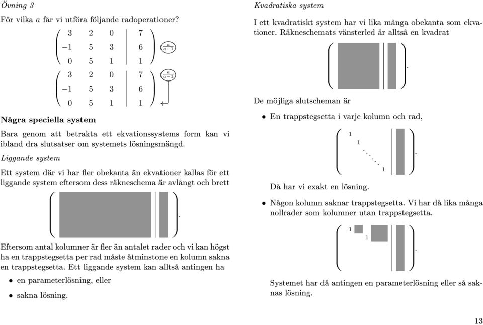 ekvationer kallas för ett liggande system eftersom dess räkneschema är avlångt och brett Eftersom antal kolumner är fler än antalet rader och vi kan högst ha en trappstegsetta per rad måste