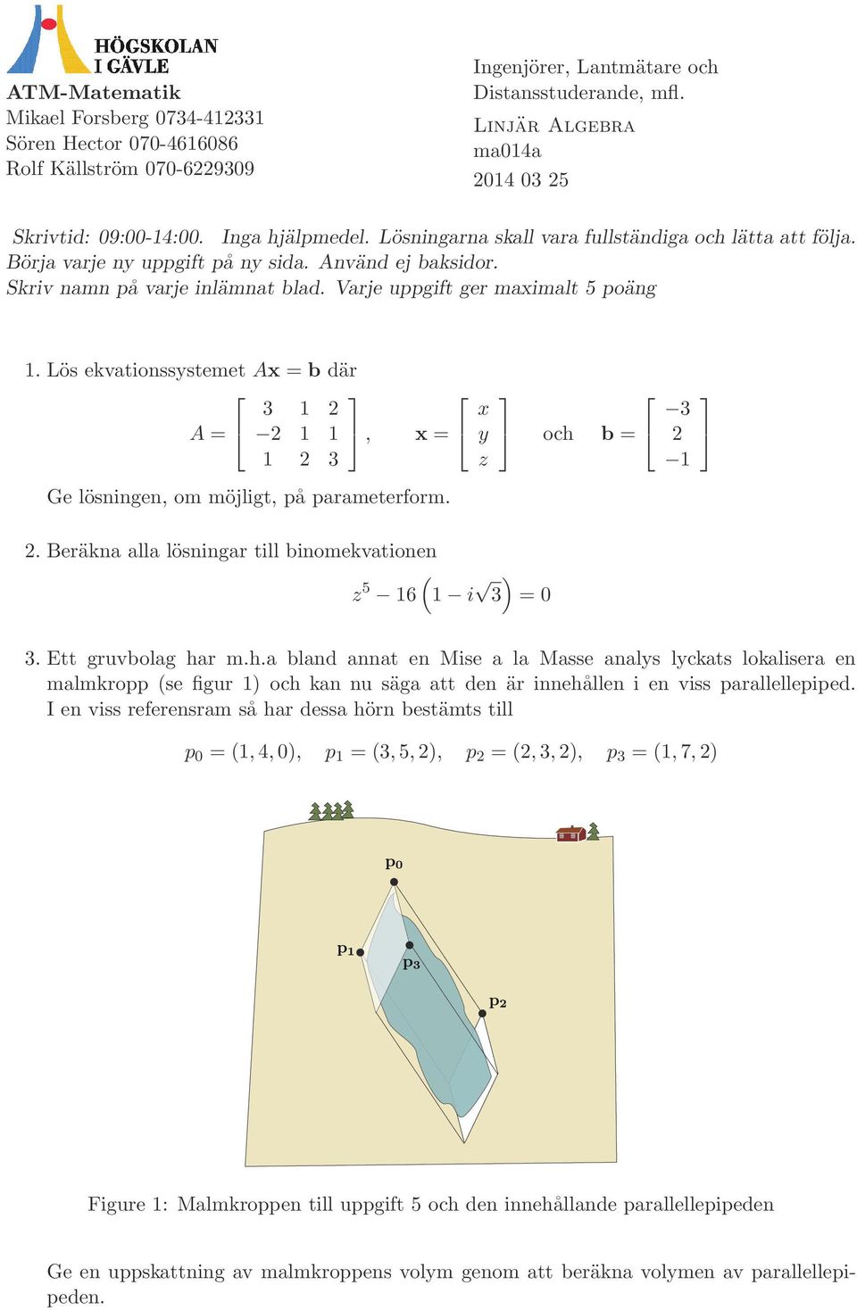 Lös ekvationssystemet Ax = b där 3 A =, x = 3 Ge lösningen, om möjligt, på parameterform.. Beräkna alla lösningar till binomekvationen ( z 6 i ) 3 = x y z och 