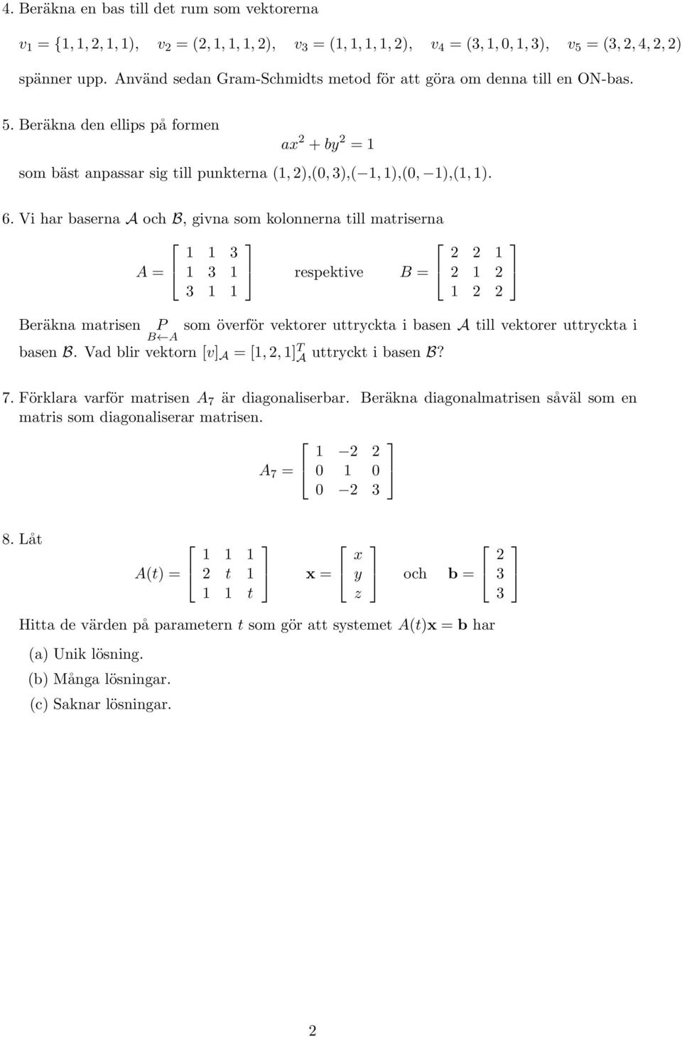 Vi har baserna A och B, givna som kolonnerna till matriserna 3 A = 3 respektive B = 3 Beräkna matrisen P som överför vektorer uttryckta i basen A till vektorer uttryckta i basen B.