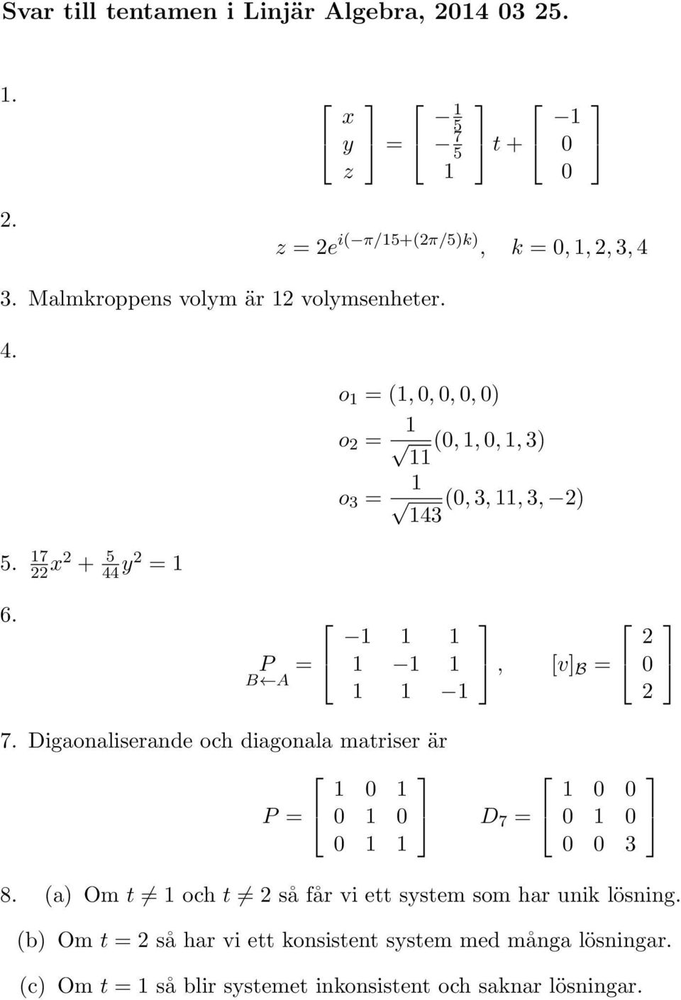 P =, [v] B = 7. Digaonaliserande och diagonala matriser är P = D 7 = 3 8.