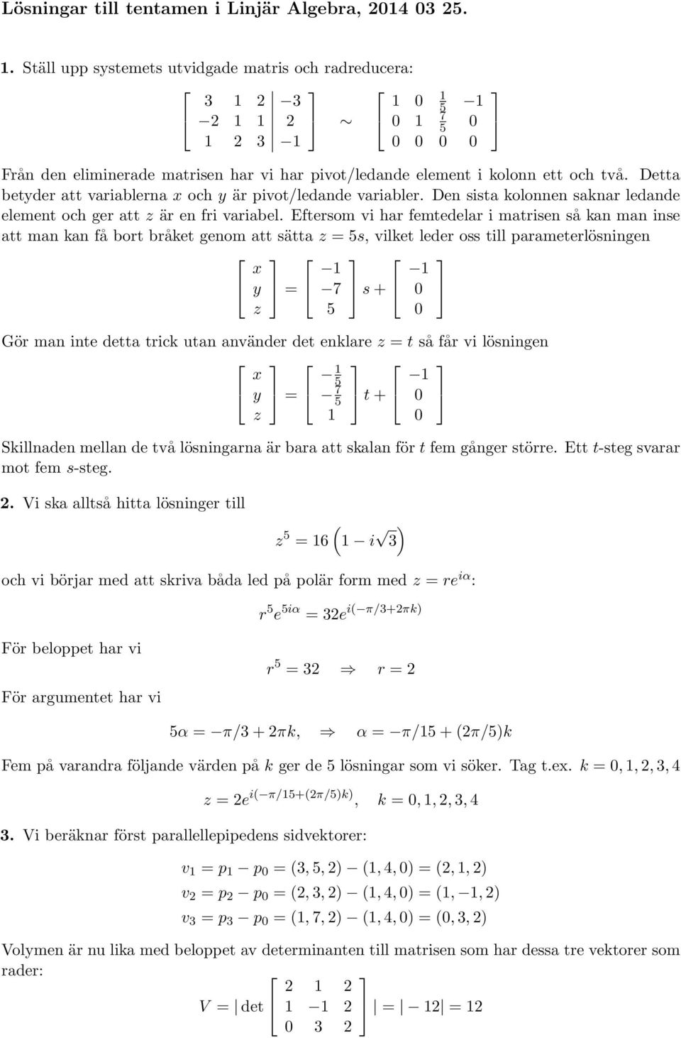 Eftersom vi har femtedelar i matrisen så kan man inse att man kan få bort bråket genom att sätta z = s, vilket leder oss till parameterlösningen x y z = 7 s + Gör man inte detta trick utan använder