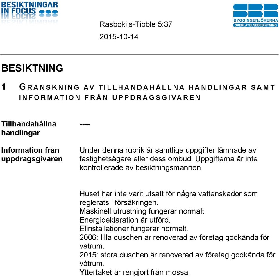 Huset har inte varit utsatt för några vattenskador som reglerats i försäkringen. Maskinell utrustning fungerar normalt. Energideklaration är utförd.