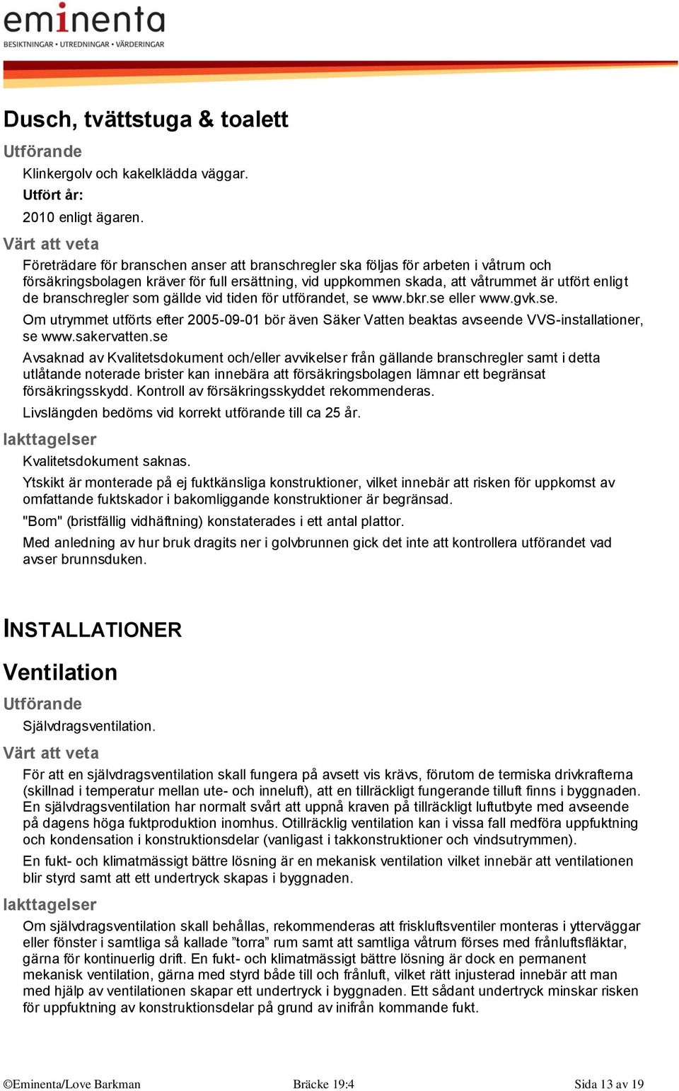 branschregler som gällde vid tiden för utförandet, se www.bkr.se eller www.gvk.se. Om utrymmet utförts efter 2005-09-01 bör även Säker Vatten beaktas avseende VVS-installationer, se www.sakervatten.