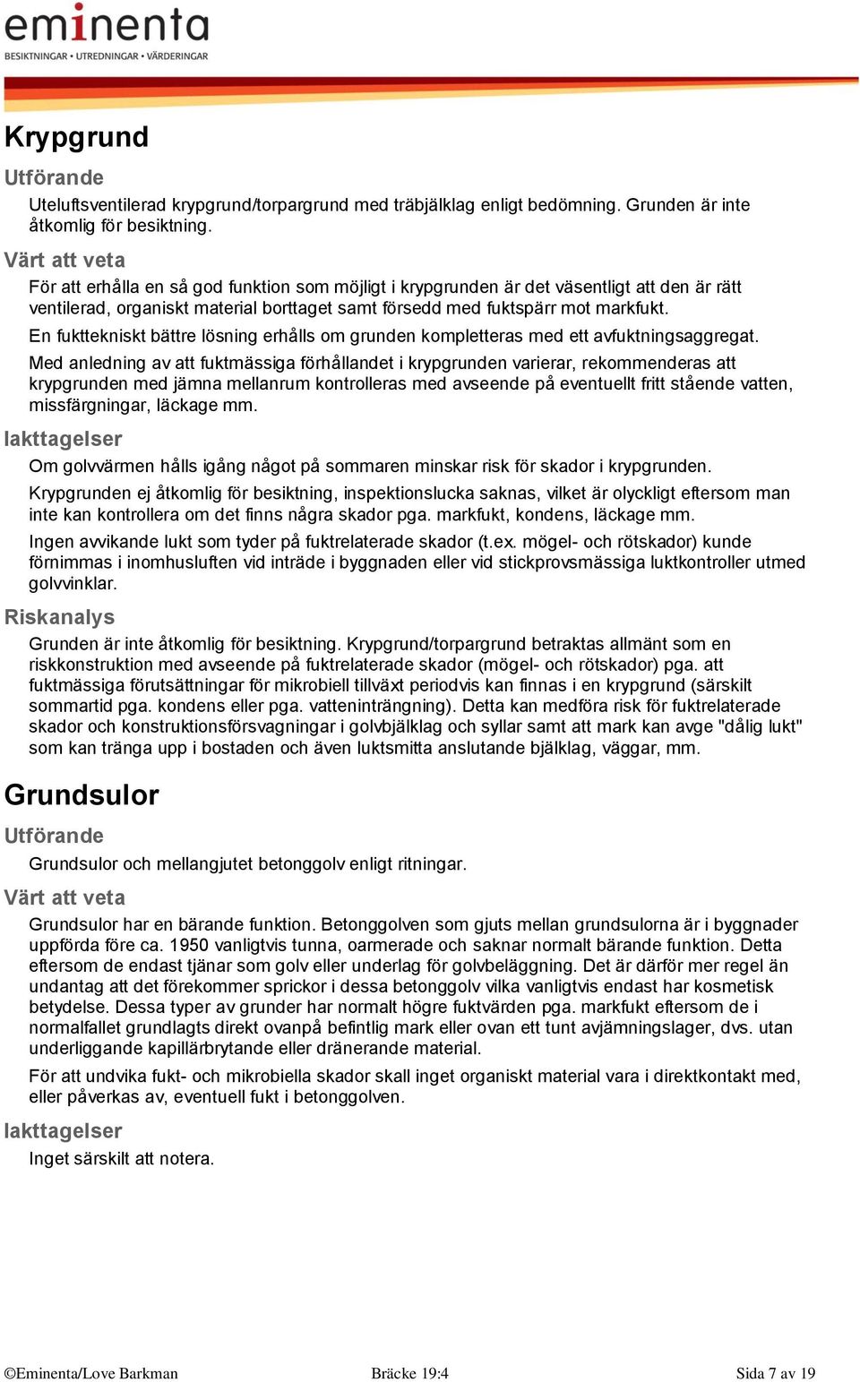 En fukttekniskt bättre lösning erhålls om grunden kompletteras med ett avfuktningsaggregat.