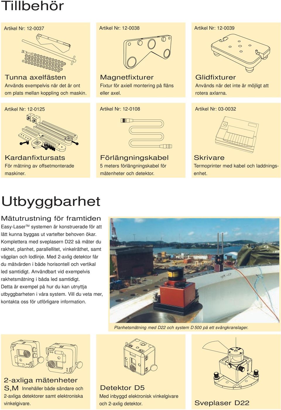 Artikel Nr: 12-0125 Artikel Nr: 12-0108 Artikel Nr: 03-0032 Kardanfixtursats För mätning av offsetmonterade maskiner. Förlängningskabel 5 meters förlängningskabel för mätenheter och detektor.