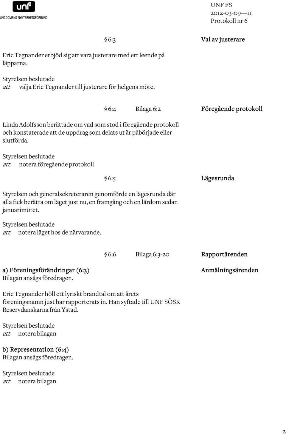 6:4 Bilaga 6:2 Föregående protokoll Linda Adolfsson berättade om vad som stod i föregående protokoll och konstaterade att de uppdrag som delats ut är påbörjade eller slutförda.