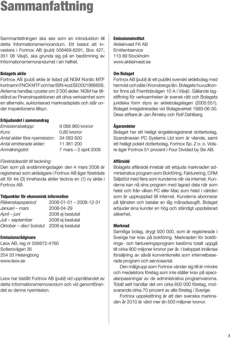 Bolagets aktie Fortnox AB (publ) aktie är listad på NGM Nordic MTF kortnamn FNOX MTF och har ISIN-kod SE0001966656. Aktierna handlas i poster om 2 000 aktier.