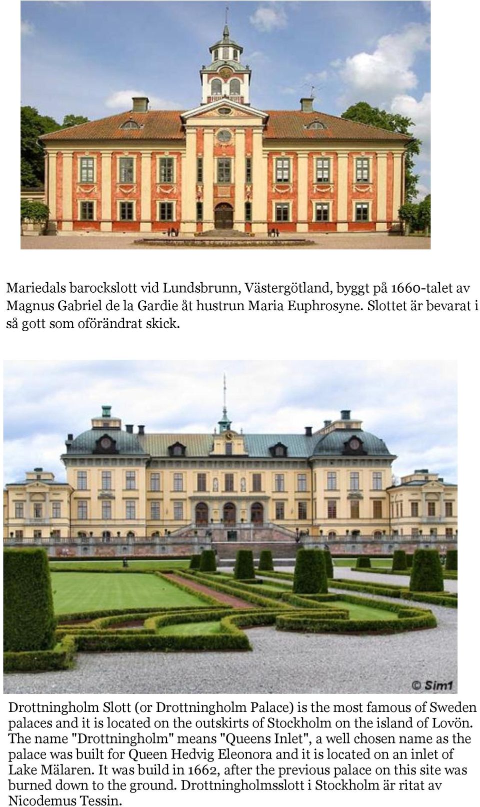 Drottningholm Slott (or Drottningholm Palace) is the most famous of Sweden palaces and it is located on the outskirts of Stockholm on the island of Lovön.