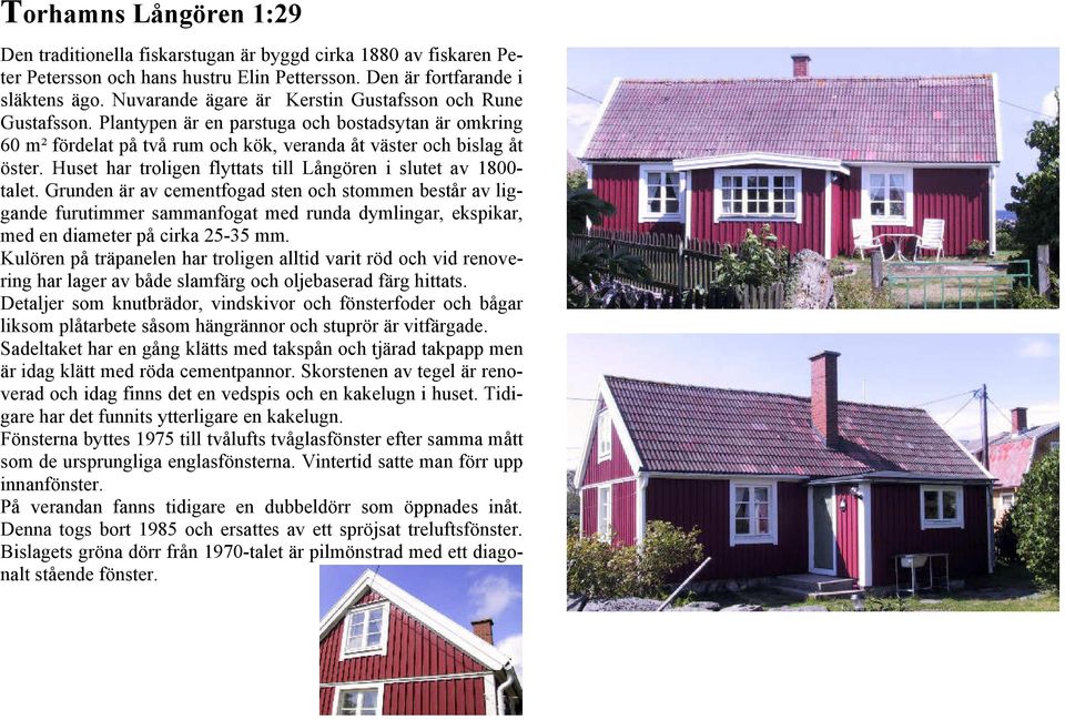 Huset har troligen flyttats till Långören i slutet av 1800- talet.