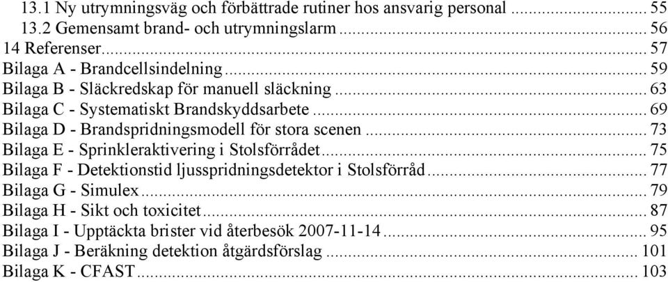 .. 69 Bilaga D - Brandspridningsmodell för stora scenen... 73 Bilaga E - Sprinkleraktivering i Stolsförrådet.