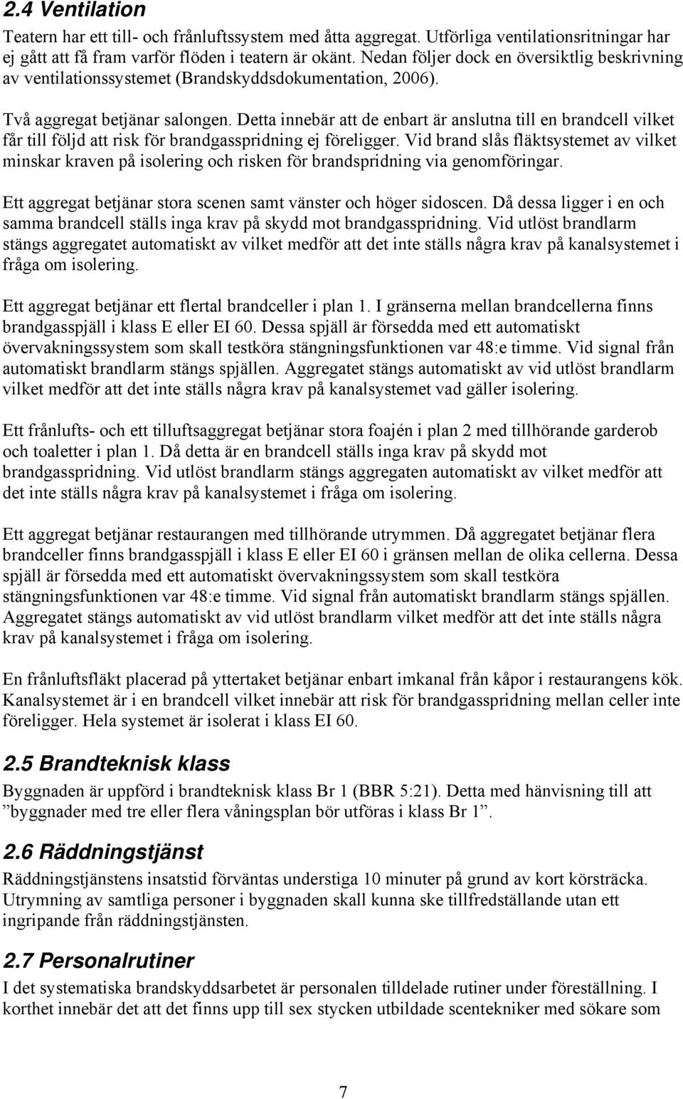 Detta innebär att de enbart är anslutna till en brandcell vilket får till följd att risk för brandgasspridning ej föreligger.