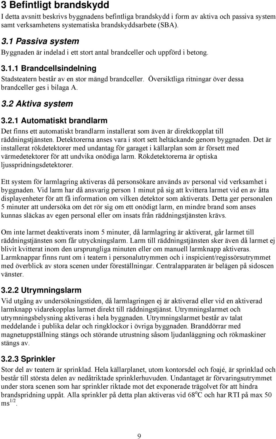Översiktliga ritningar över dessa brandceller ges i bilaga A. 3.2 Aktiva system 3.2.1 Automatiskt brandlarm Det finns ett automatiskt brandlarm installerat som även är direktkopplat till räddningstjänsten.