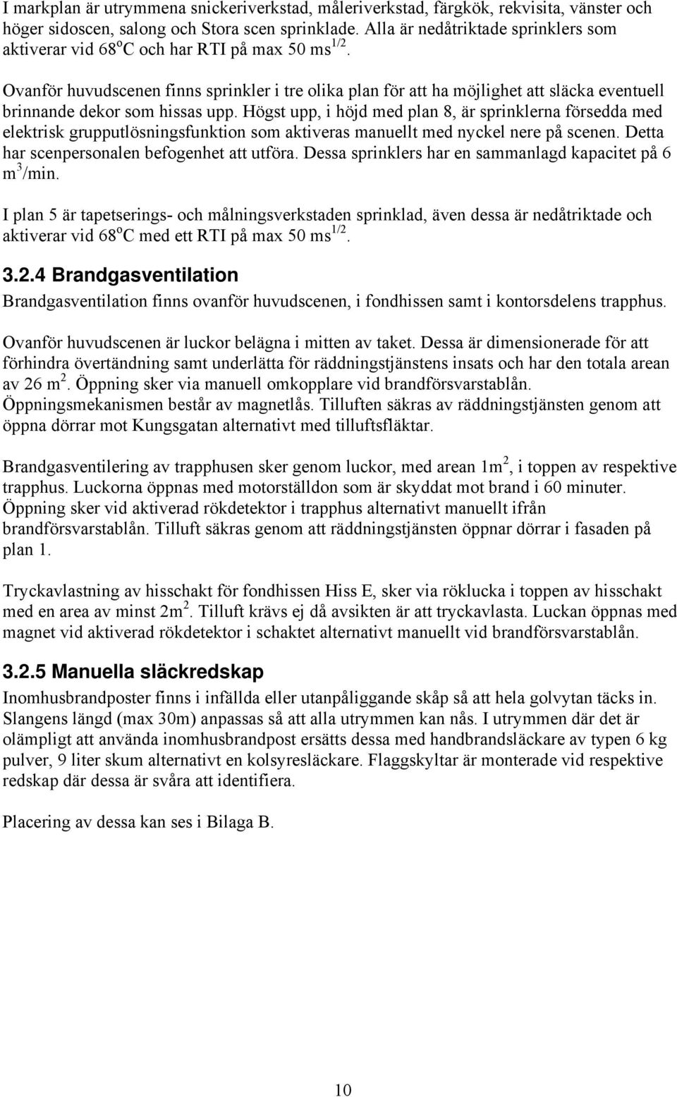 Ovanför huvudscenen finns sprinkler i tre olika plan för att ha möjlighet att släcka eventuell brinnande dekor som hissas upp.