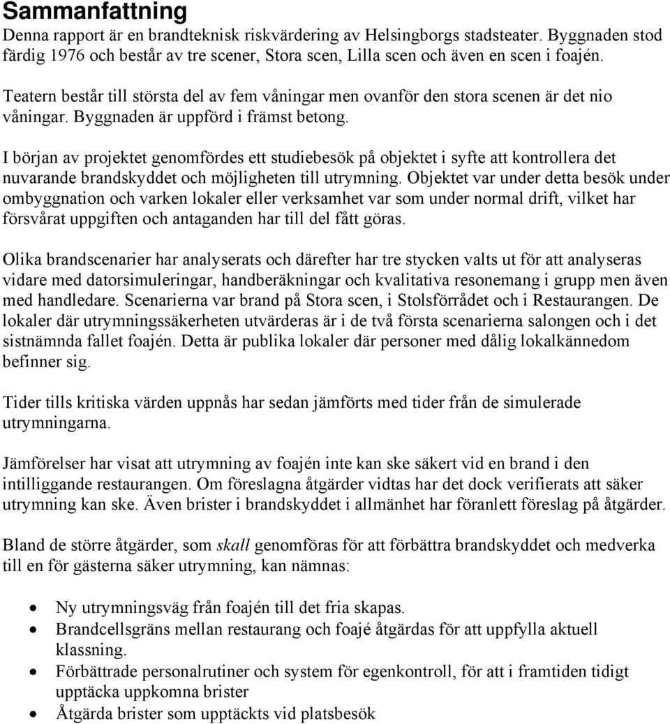 I början av projektet genomfördes ett studiebesök på objektet i syfte att kontrollera det nuvarande brandskyddet och möjligheten till utrymning.