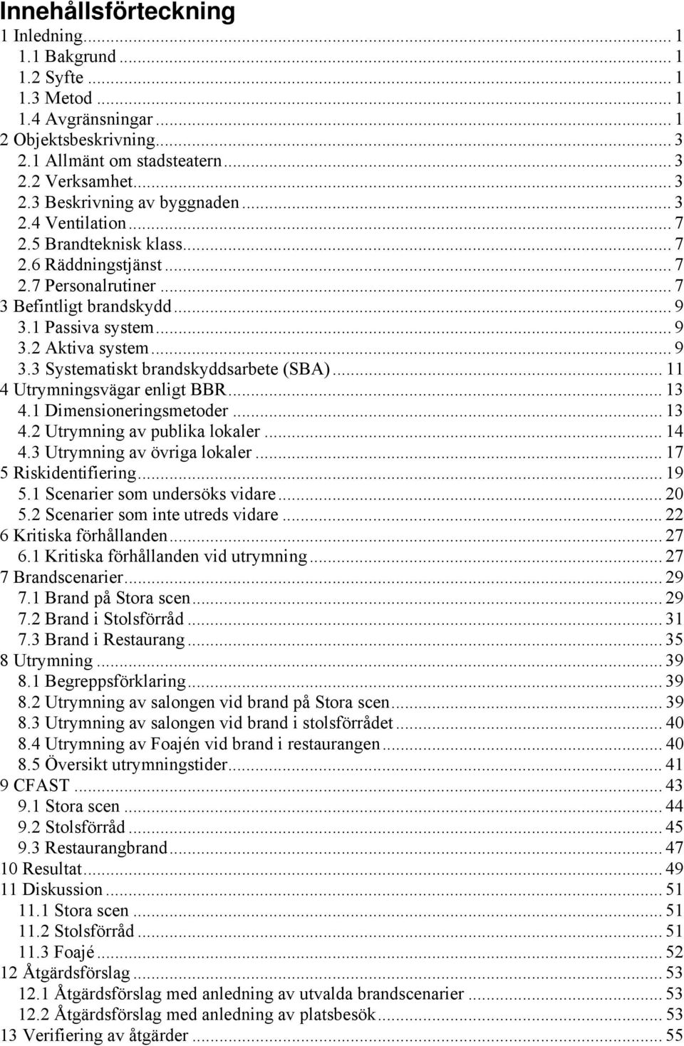 .. 11 4 Utrymningsvägar enligt BBR... 13 4.1 Dimensioneringsmetoder... 13 4.2 Utrymning av publika lokaler... 14 4.3 Utrymning av övriga lokaler... 17 5 Riskidentifiering... 19 5.