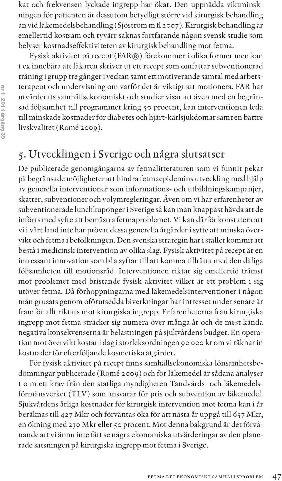 Kirurgisk behandling är emellertid kostsam och tyvärr saknas fortfarande någon svensk studie som belyser kostnadseffektiviteten av kirurgisk behandling mot fetma.