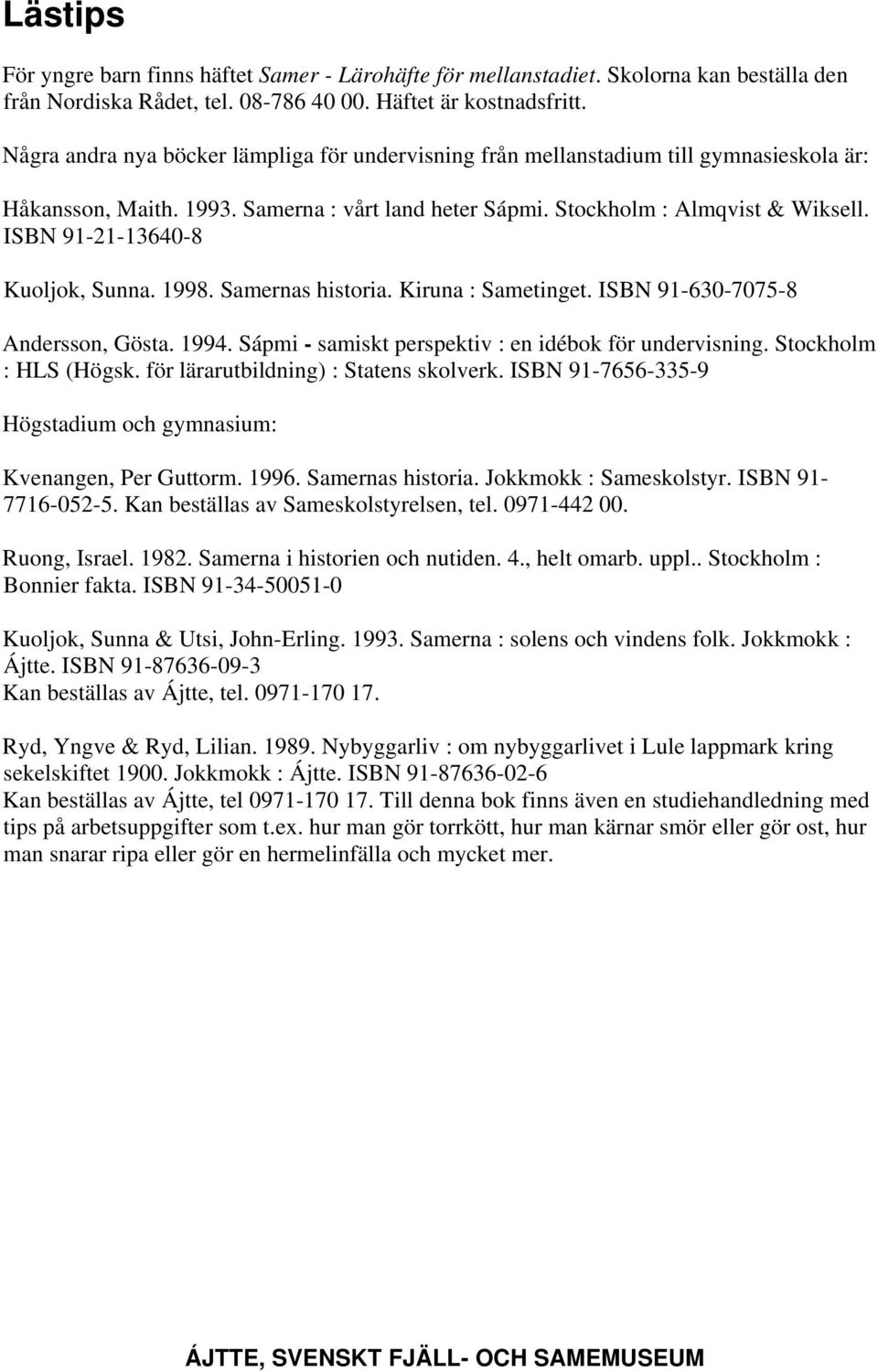 ISBN 91-21-13640-8 Kuoljok, Sunna. 1998. Samernas historia. Kiruna : Sametinget. ISBN 91-630-7075-8 Andersson, Gösta. 1994. Sápmi - samiskt perspektiv : en idébok för undervisning.