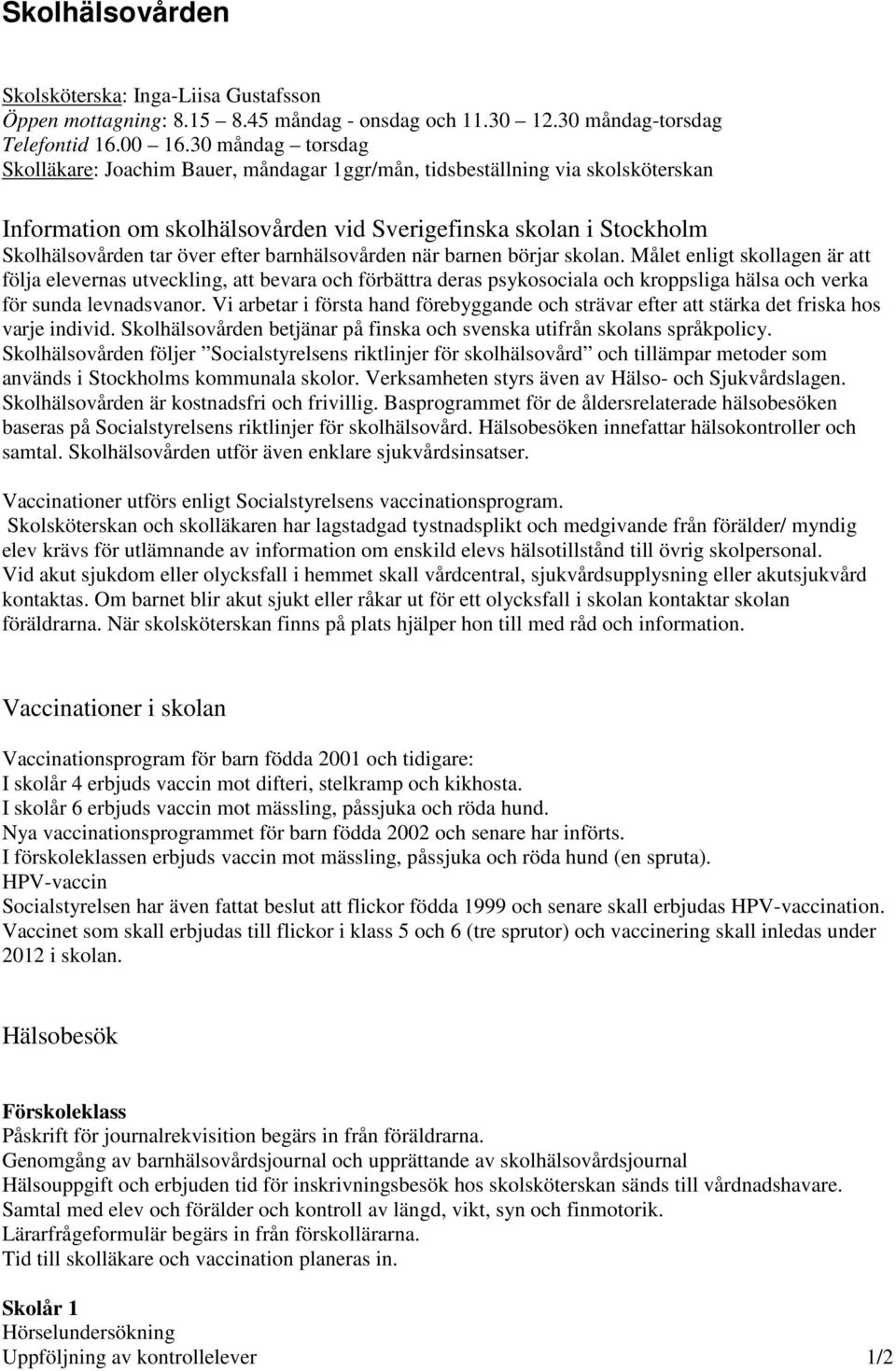 barnhälsovården när barnen börjar skolan. Målet enligt skollagen är att följa elevernas utveckling, att bevara och förbättra deras psykosociala och kroppsliga hälsa och verka för sunda levnadsvanor.