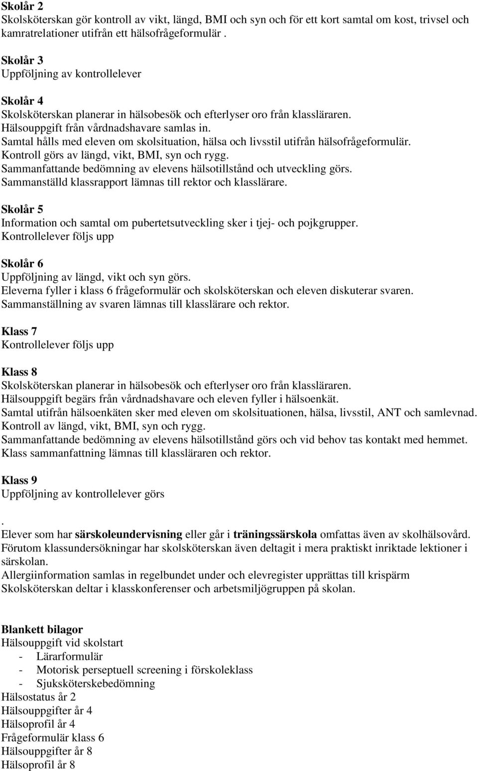 Samtal hålls med eleven om skolsituation, hälsa och livsstil utifrån hälsofrågeformulär. Kontroll görs av längd, vikt, BMI, syn och rygg.