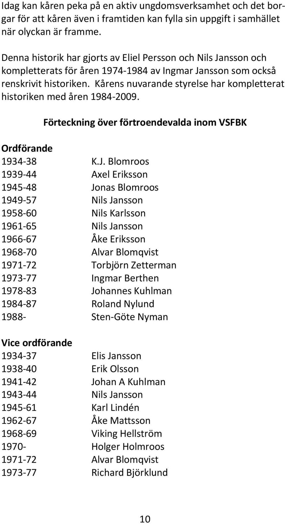 Kårens nuvarande styrelse har kompletterat historiken med åren 1984 2009. Förteckning över förtroendevalda inom VSFBK Ordförande 1934 38 K.J.