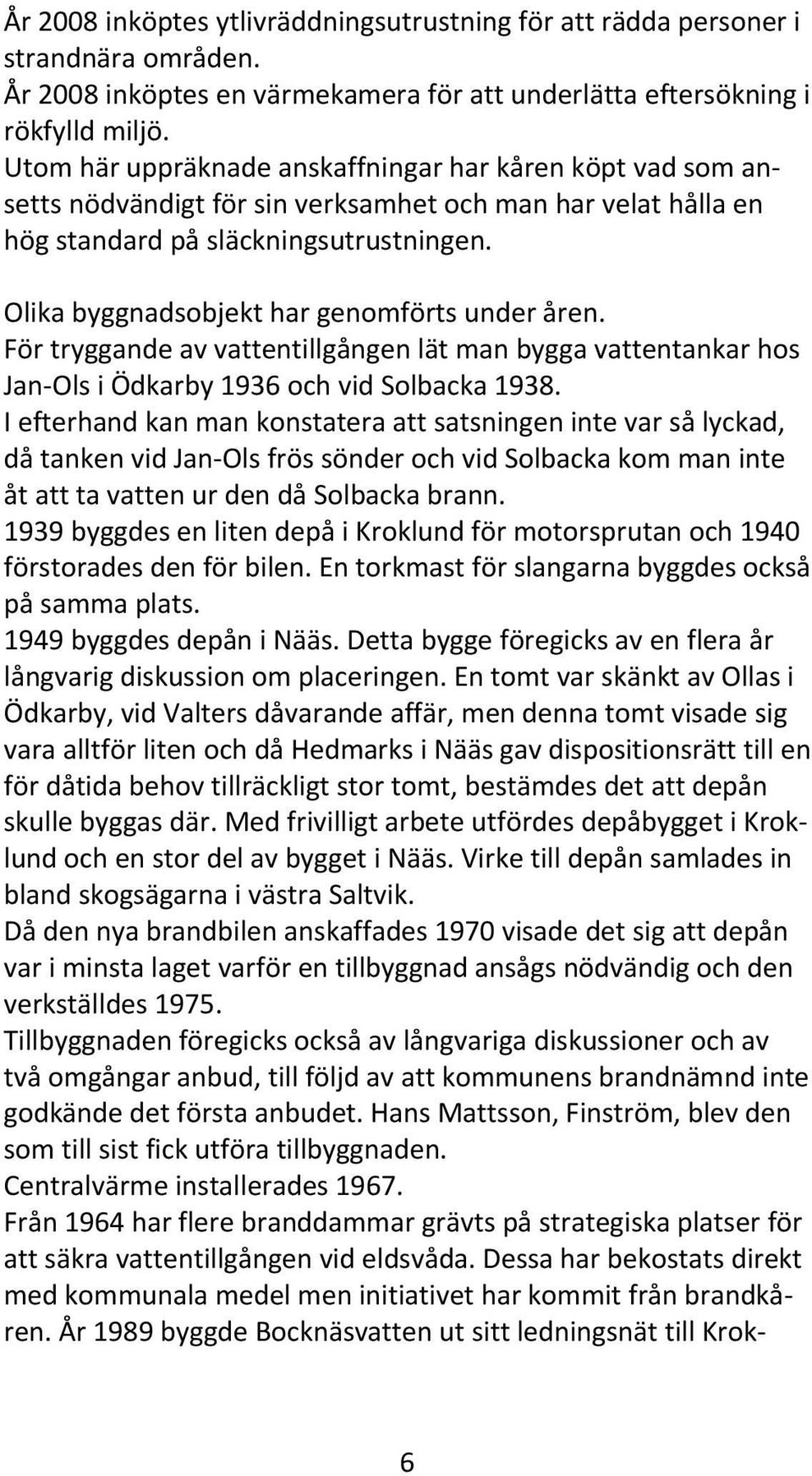 Olika byggnadsobjekt har genomförts under åren. För tryggande av vattentillgången lät man bygga vattentankar hos Jan Ols i Ödkarby 1936 och vid Solbacka 1938.