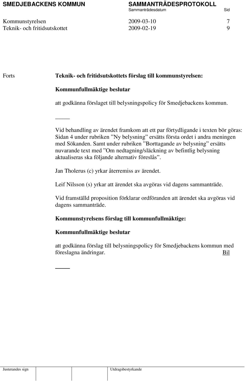 Vid behandling av ärendet framkom att ett par förtydligande i texten bör göras: an 4 under rubriken Ny belysning ersätts första ordet i andra meningen med Sökanden.