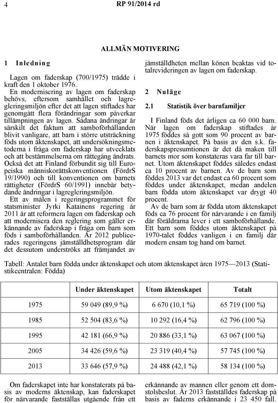 Sådana ändringar är särskilt det faktum att samboförhållanden blivit vanligare, att barn i större utsträckning föds utom äktenskapet, att undersökningsmetoderna i fråga om faderskap har utvecklats