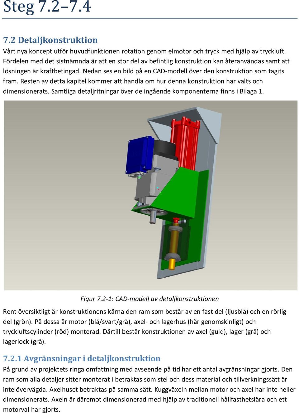 Resten av detta kapitel kommer att handla om hur denna konstruktion har valts och dimensionerats. Samtliga detaljritningar över de ingående komponenterna finns i Bilaga 1. Figur 7.