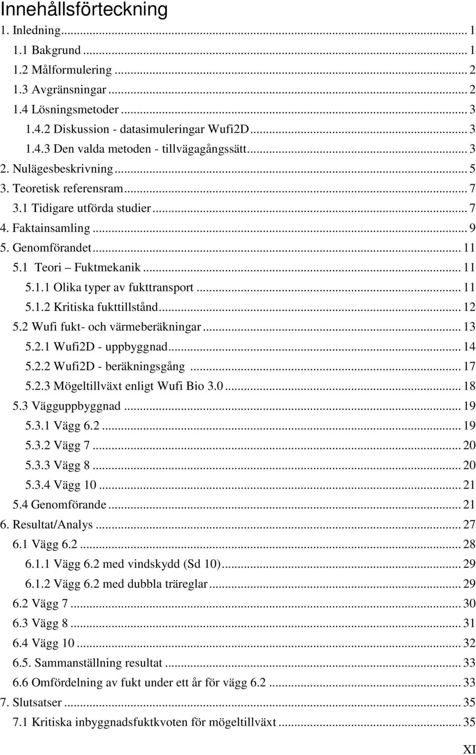 .. 11 5.1.2 Kritiska fukttillstånd... 12 5.2 Wufi fukt- och värmeberäkningar... 13 5.2.1 Wufi2D - uppbyggnad... 14 5.2.2 Wufi2D - beräkningsgång... 17 5.2.3 Mögeltillväxt enligt Wufi Bio 3.0... 18 5.