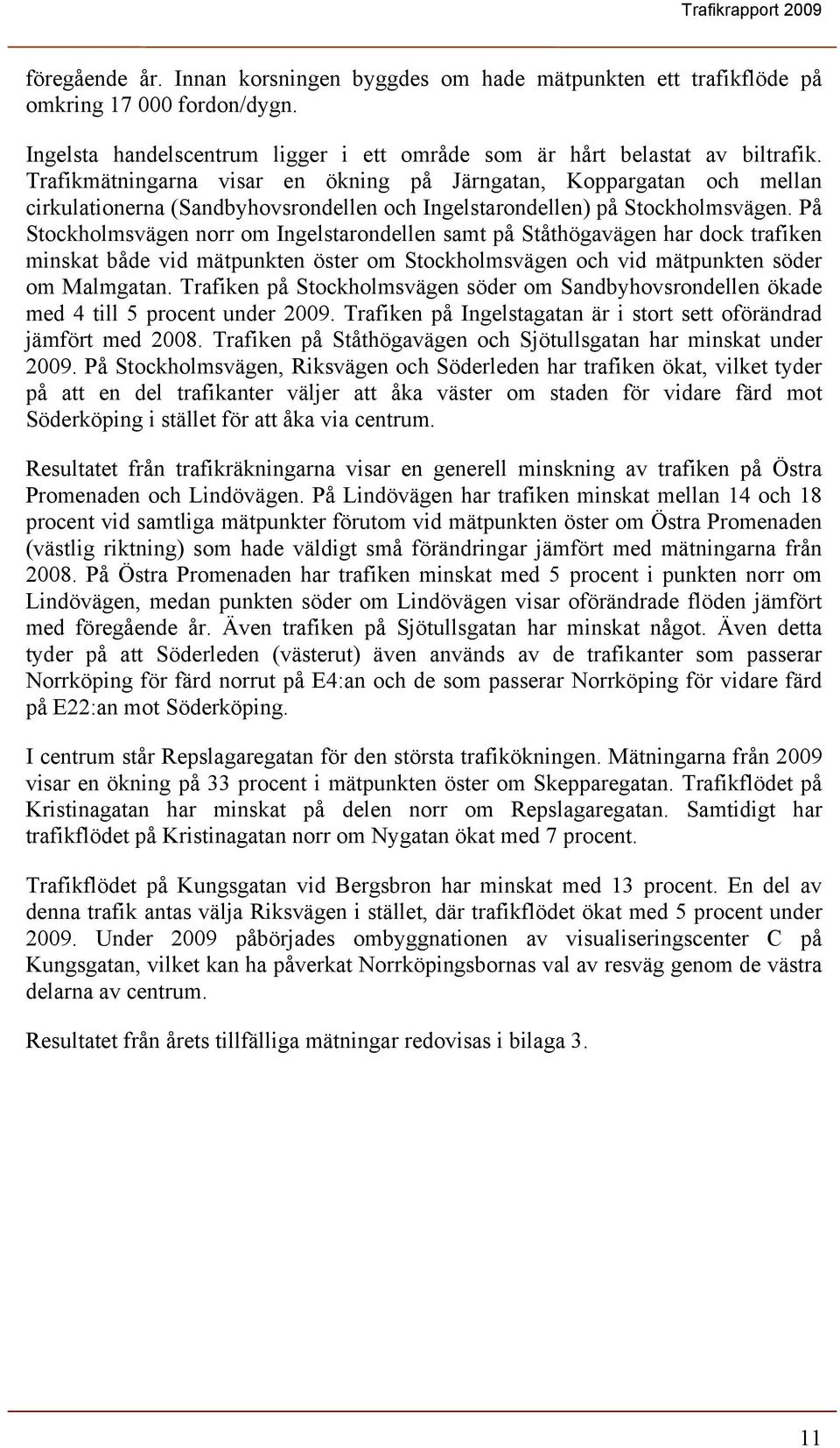 På Stockholmsvägen norr om Ingelstarondellen samt på Ståthögavägen har dock trafiken minskat både vid mätpunkten öster om Stockholmsvägen och vid mätpunkten söder om Malmgatan.