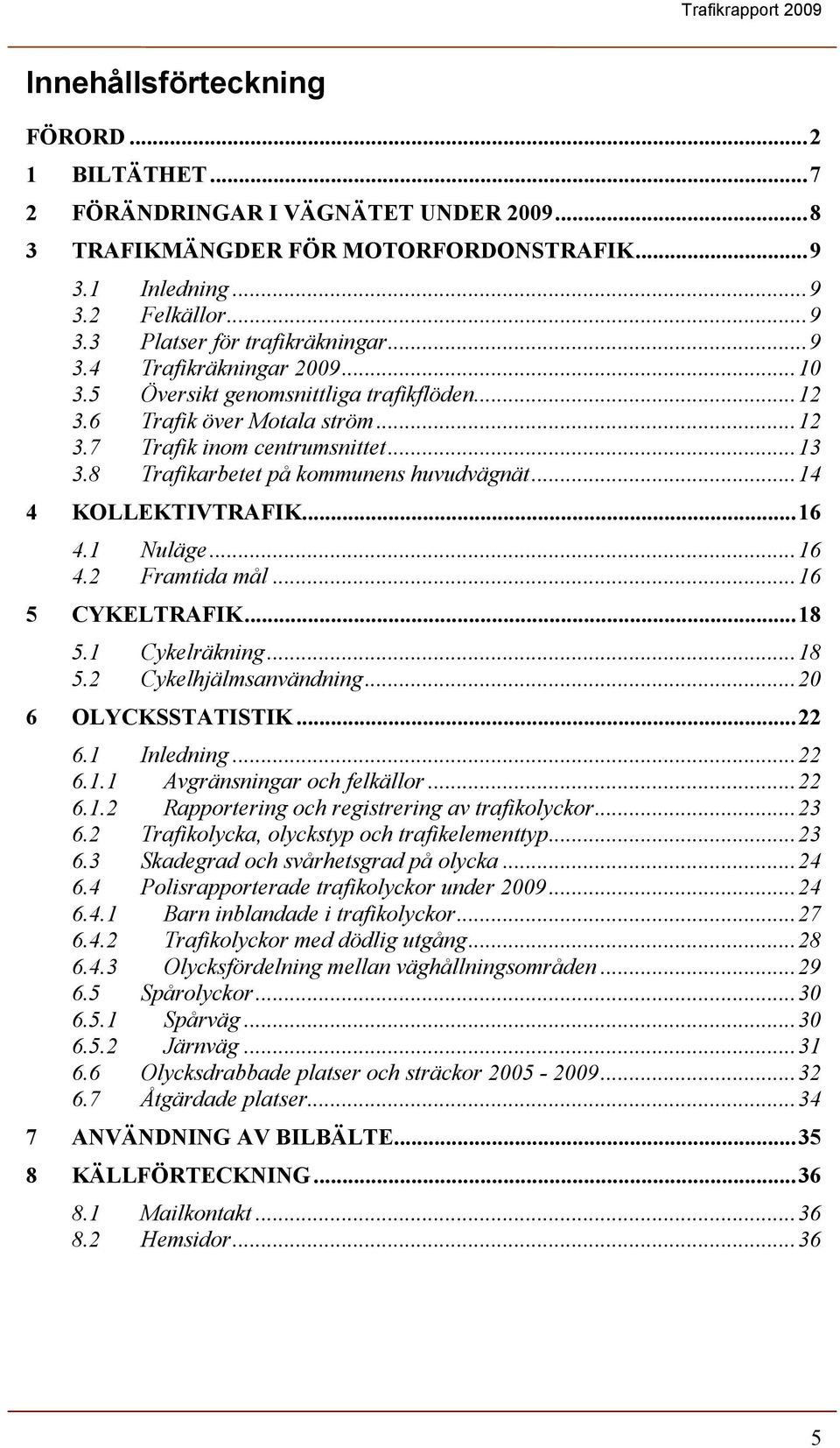 ..14 4 KOLLEKTIVTRAFIK...16 4.1 Nuläge...16 4.2 Framtida mål...16 5 CYKELTRAFIK...18 5.1 Cykelräkning...18 5.2 Cykelhjälmsanvändning...20 6 OLYCKSSTATISTIK...22 6.1 Inledning...22 6.1.1 Avgränsningar och felkällor.