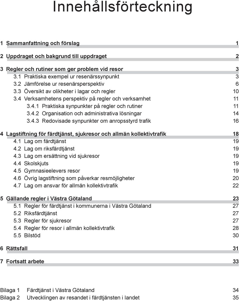 4.3 Redovisade synpunkter om anropsstyrd trafik 16 4 Lagstiftning för färdtjänst, sjukresor och allmän kollektivtrafik 18 4.1 Lag om färdtjänst 19 4.2 Lag om riksfärdtjänst 19 4.