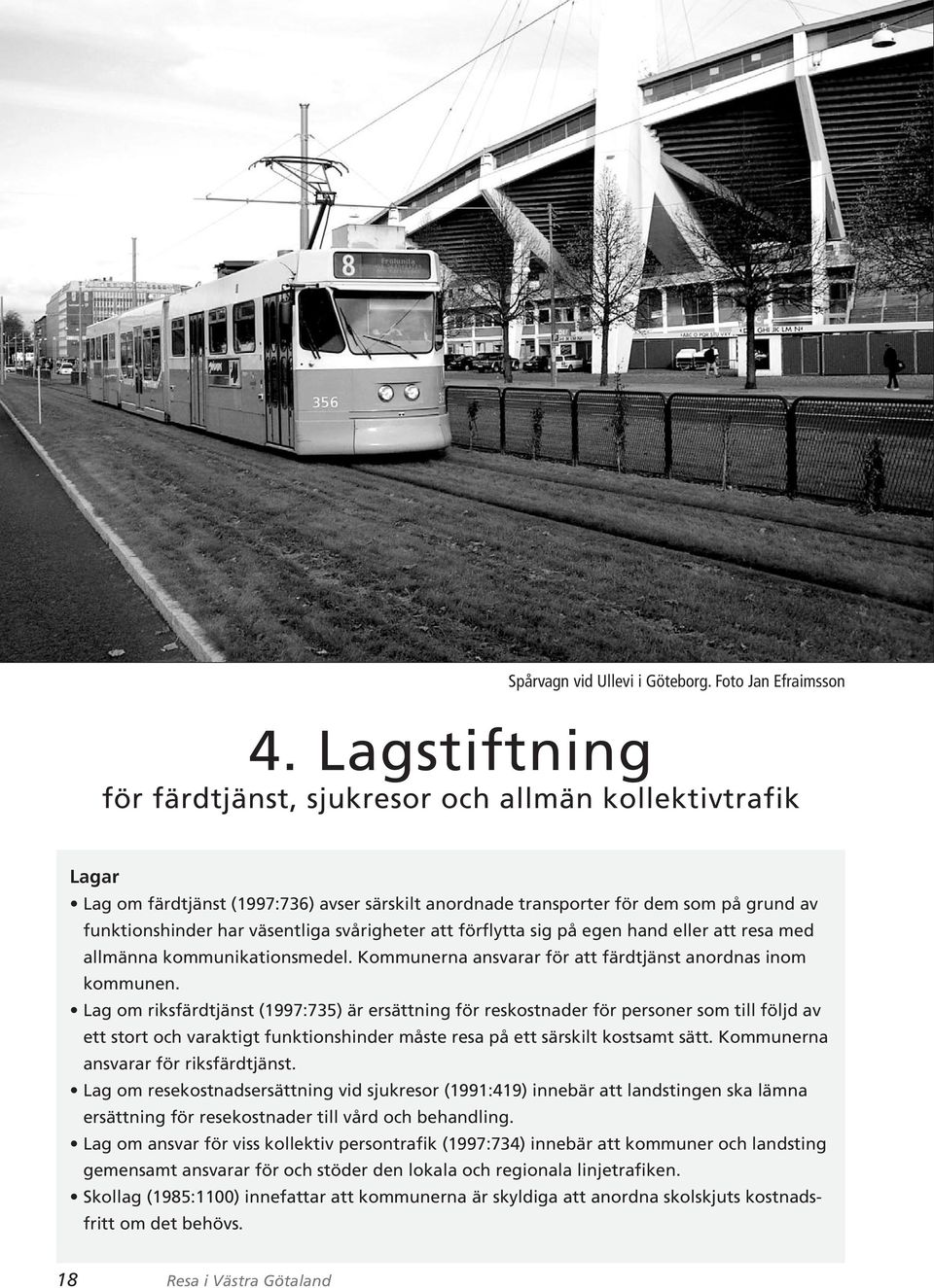 svårigheter att förflytta sig på egen hand eller att resa med allmänna kommunikationsmedel. Kommunerna ansvarar för att färdtjänst anordnas inom kommunen.
