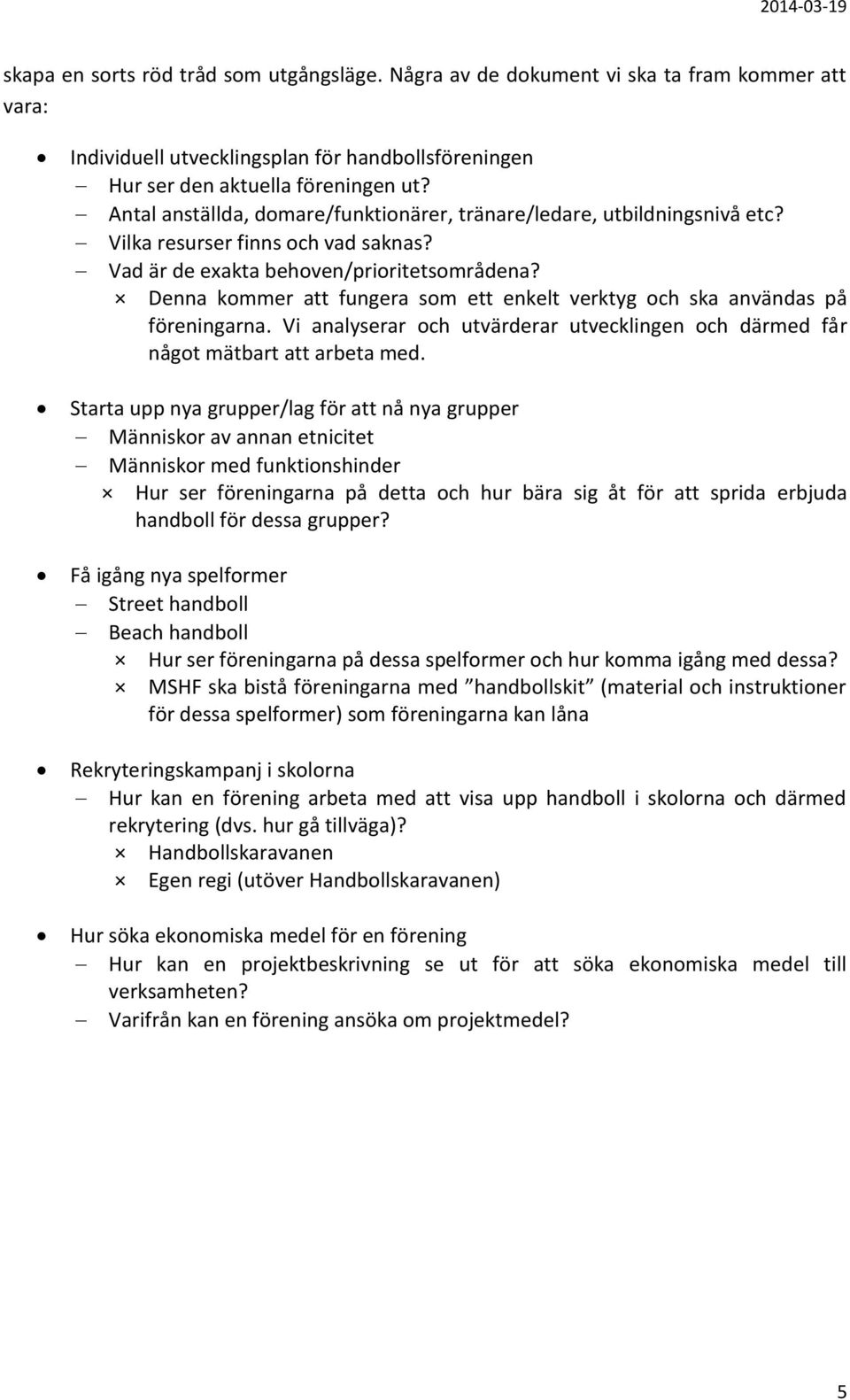 Denna kommer att fungera som ett enkelt verktyg och ska användas på föreningarna. Vi analyserar och utvärderar utvecklingen och därmed får något mätbart att arbeta med.