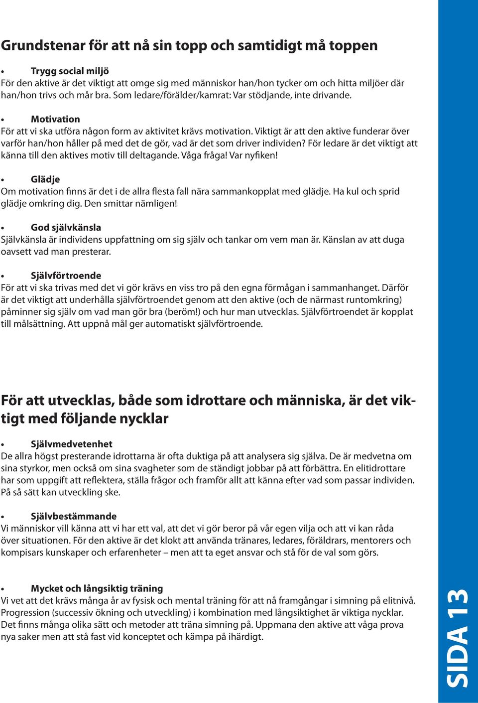 Viktigt är att den aktive funderar över varför han/hon håller på med det de gör, vad är det som driver individen? För ledare är det viktigt att känna till den aktives motiv till deltagande.