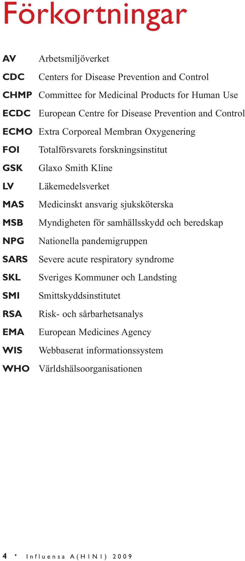sjuksköterska MSB Myndigheten för samhällsskydd och beredskap NPG Nationella pandemigruppen SARS Severe acute respiratory syndrome SKL Sveriges Kommuner och Landsting