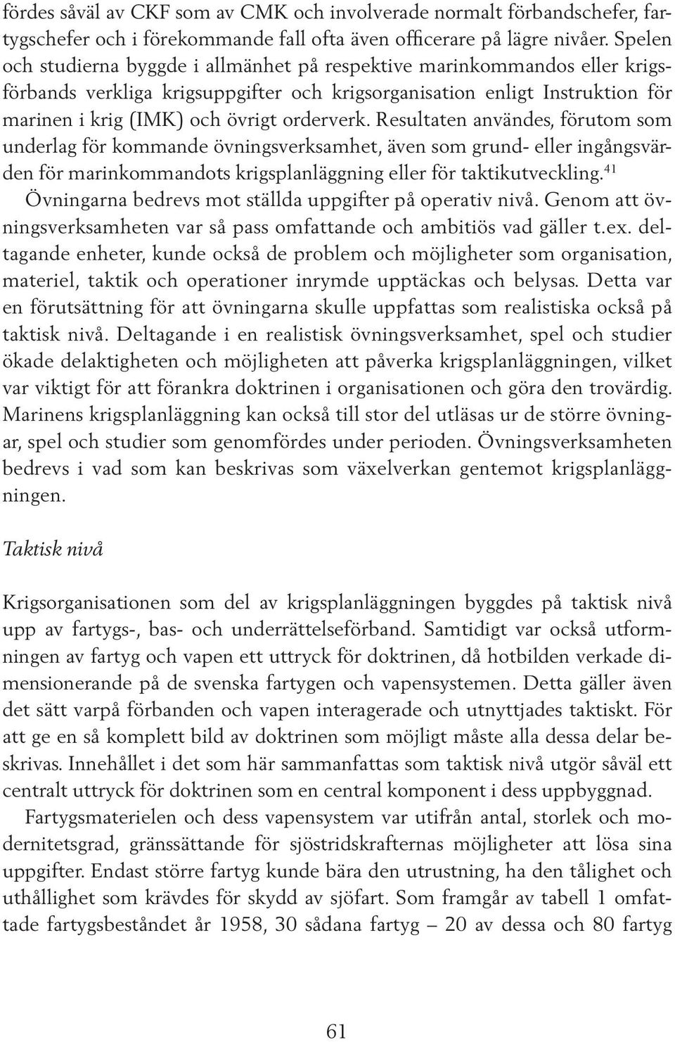 Resultaten användes, förutom som underlag för kommande övningsverksamhet, även som grund- eller ingångsvärden för marinkommandots krigsplanläggning eller för taktikutveckling.