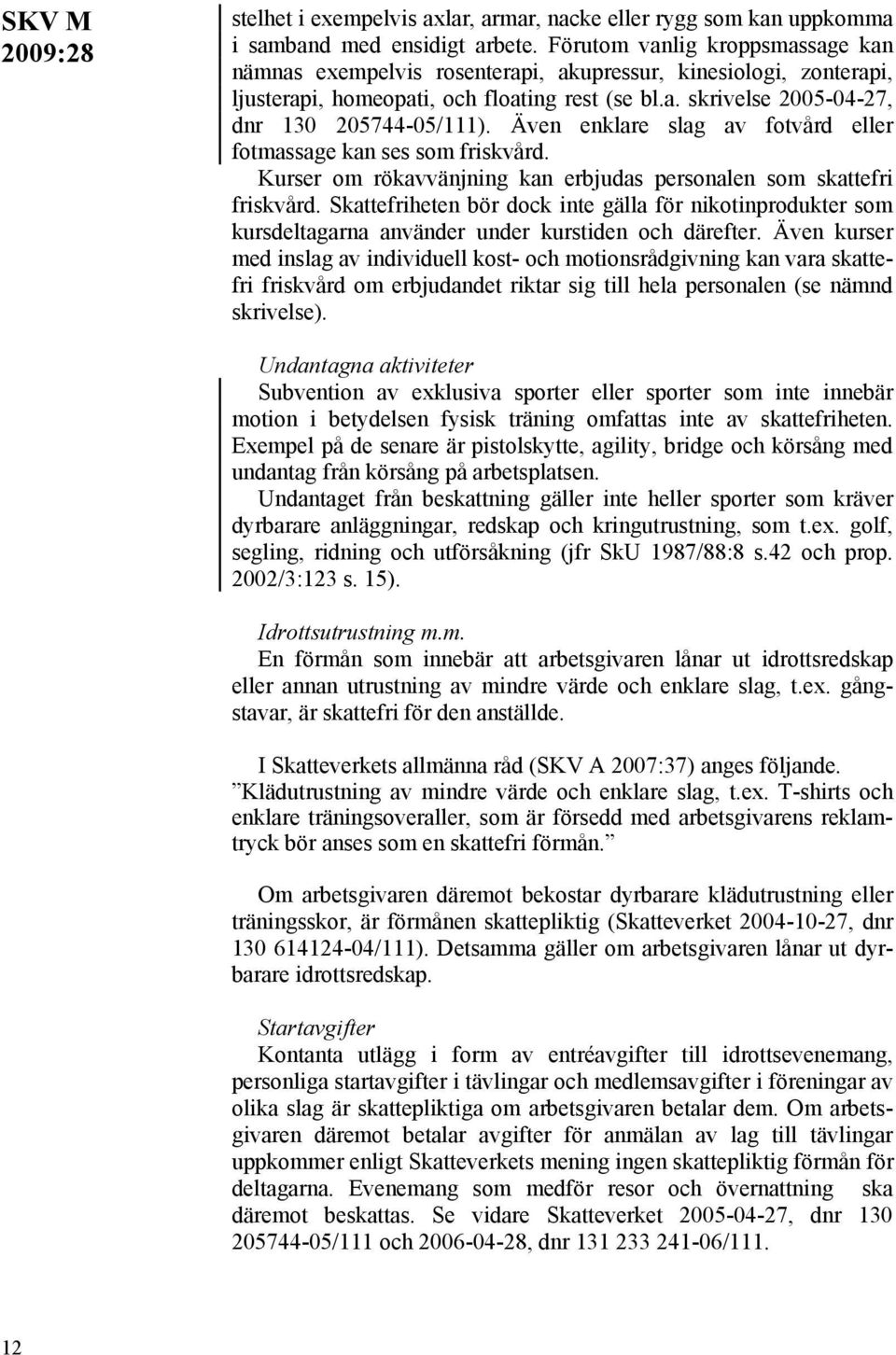 Även enklare slag av fotvård eller fotmassage kan ses som friskvård. Kurser om rökavvänjning kan erbjudas personalen som skattefri friskvård.